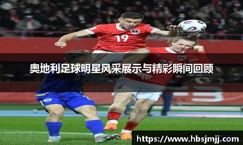 奥地利足球明星风采展示与精彩瞬间回顾