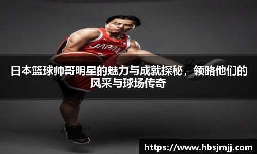 日本篮球帅哥明星的魅力与成就探秘，领略他们的风采与球场传奇